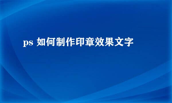 ps 如何制作印章效果文字