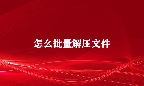怎么批量解压文件