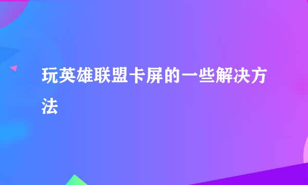 玩英雄联盟卡屏的一些解决方法