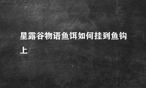 星露谷物语鱼饵如何挂到鱼钩上