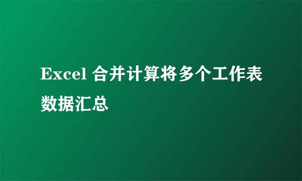 Excel 合并计算将多个工作表数据汇总