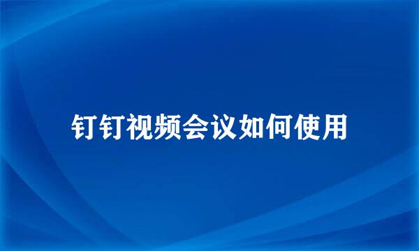 钉钉视频会议如何使用