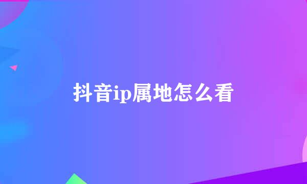 抖音ip属地怎么看