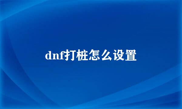 dnf打桩怎么设置