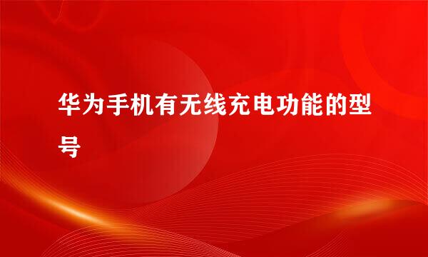 华为手机有无线充电功能的型号