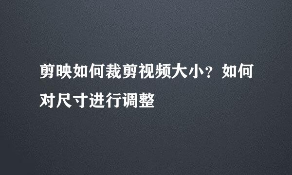 剪映如何裁剪视频大小？如何对尺寸进行调整