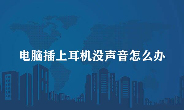 电脑插上耳机没声音怎么办