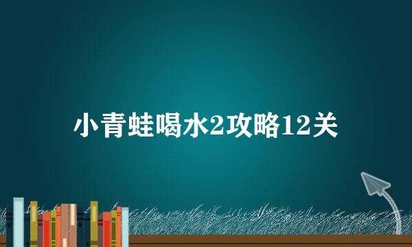 小青蛙喝水2攻略12关