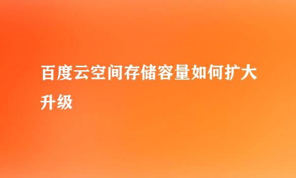 百度云空间存储容量如何扩大升级