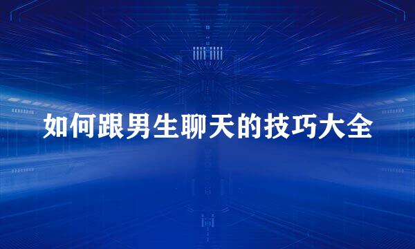 如何跟男生聊天的技巧大全