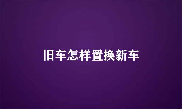 旧车怎样置换新车