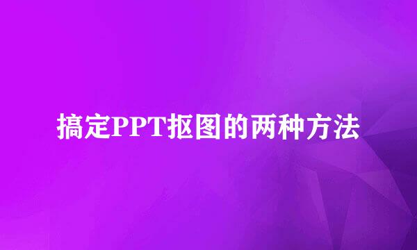 搞定PPT抠图的两种方法