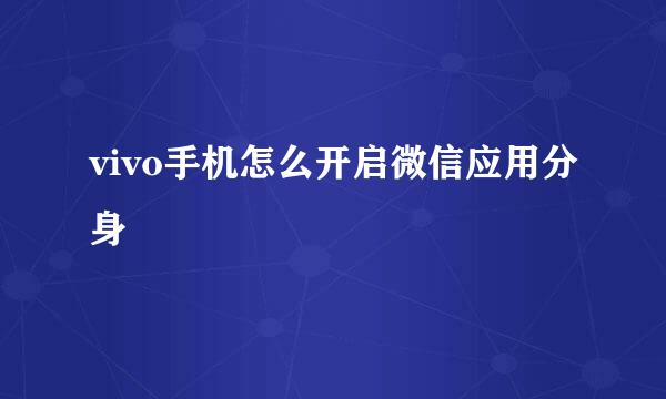 vivo手机怎么开启微信应用分身