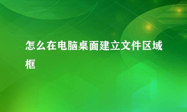 怎么在电脑桌面建立文件区域框