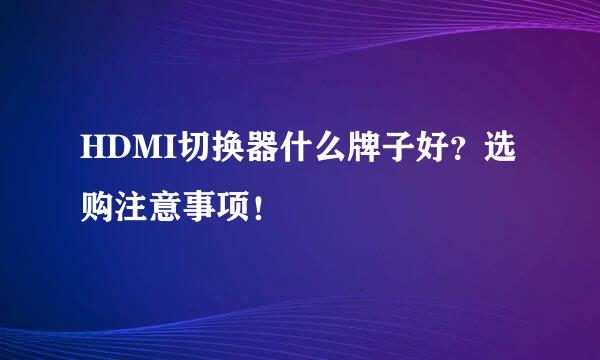 HDMI切换器什么牌子好？选购注意事项！
