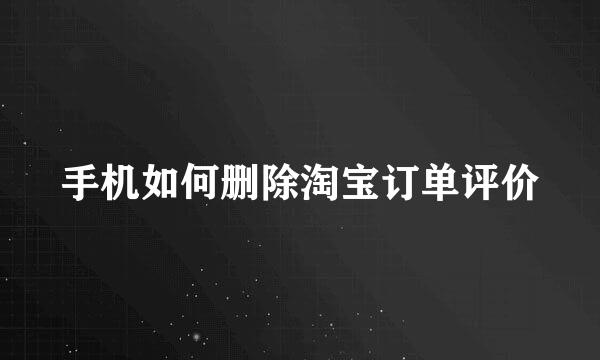 手机如何删除淘宝订单评价