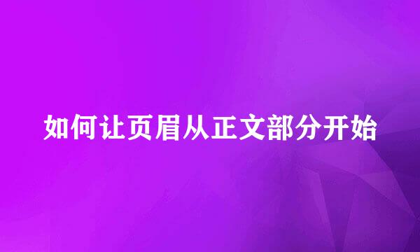 如何让页眉从正文部分开始