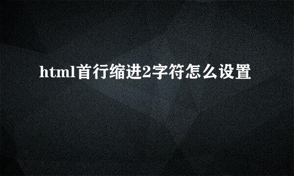 html首行缩进2字符怎么设置