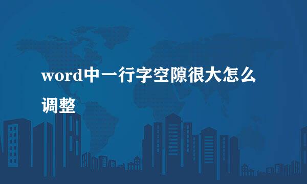 word中一行字空隙很大怎么调整