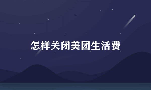 怎样关闭美团生活费