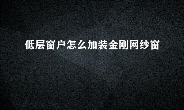 低层窗户怎么加装金刚网纱窗