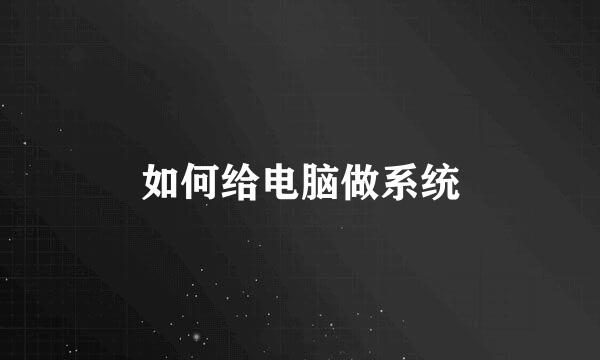如何给电脑做系统
