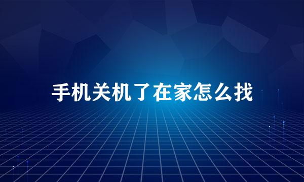 手机关机了在家怎么找