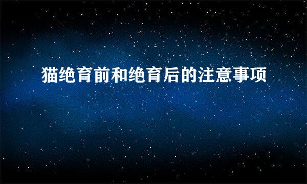 猫绝育前和绝育后的注意事项