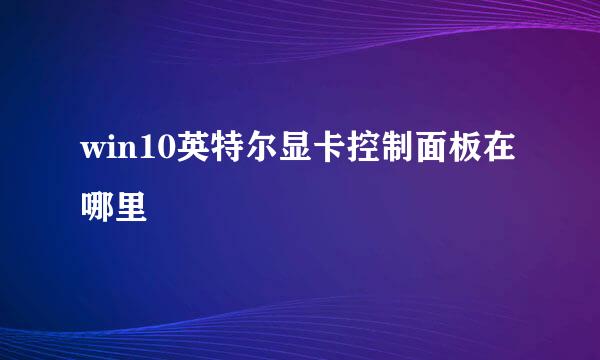 win10英特尔显卡控制面板在哪里