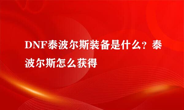 DNF泰波尔斯装备是什么？泰波尔斯怎么获得