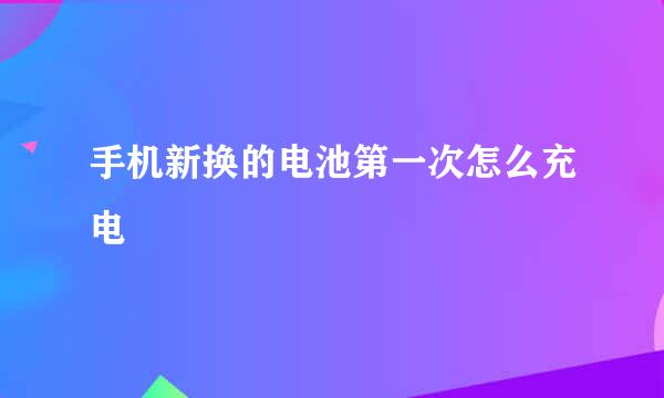 手机新换的电池第一次怎么充电