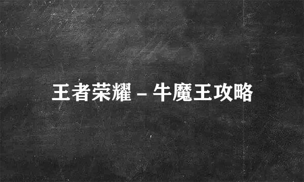 王者荣耀－牛魔王攻略