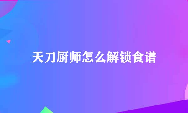 天刀厨师怎么解锁食谱