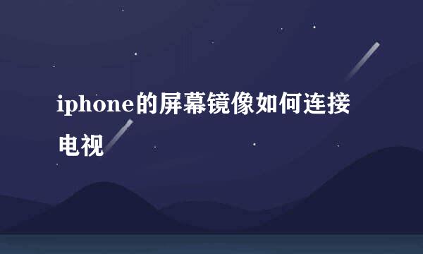 iphone的屏幕镜像如何连接电视