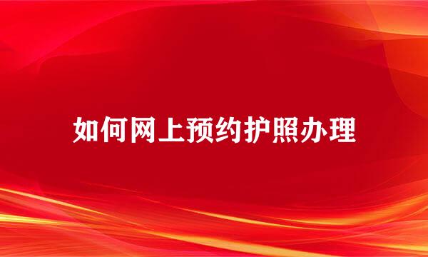 如何网上预约护照办理