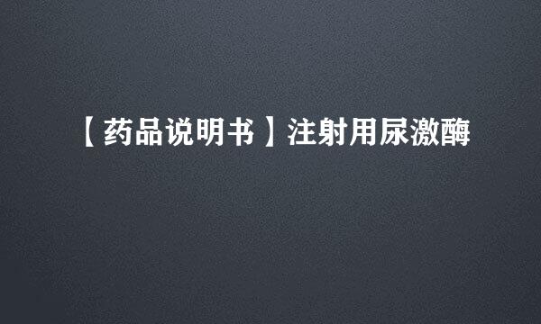 【药品说明书】注射用尿激酶