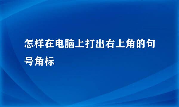 怎样在电脑上打出右上角的句号角标
