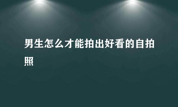 男生怎么才能拍出好看的自拍照