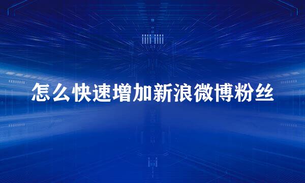 怎么快速增加新浪微博粉丝