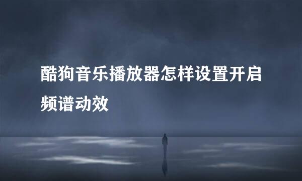 酷狗音乐播放器怎样设置开启频谱动效