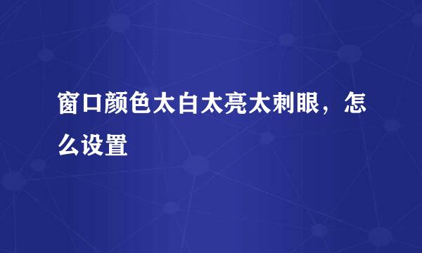 窗口颜色太白太亮太刺眼，怎么设置