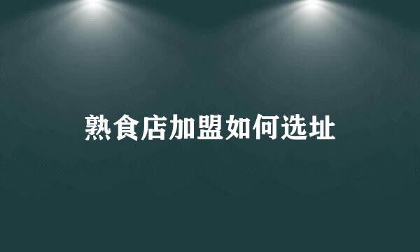 熟食店加盟如何选址