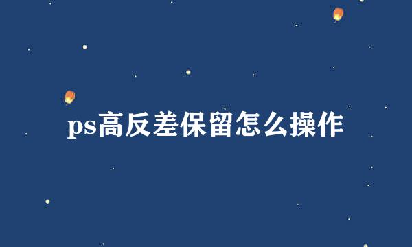 ps高反差保留怎么操作