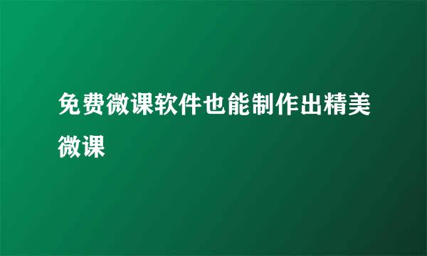 免费微课软件也能制作出精美微课