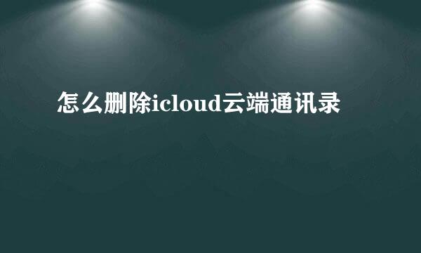 怎么删除icloud云端通讯录