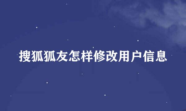 搜狐狐友怎样修改用户信息