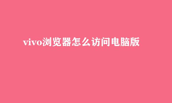 vivo浏览器怎么访问电脑版