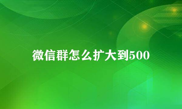 微信群怎么扩大到500