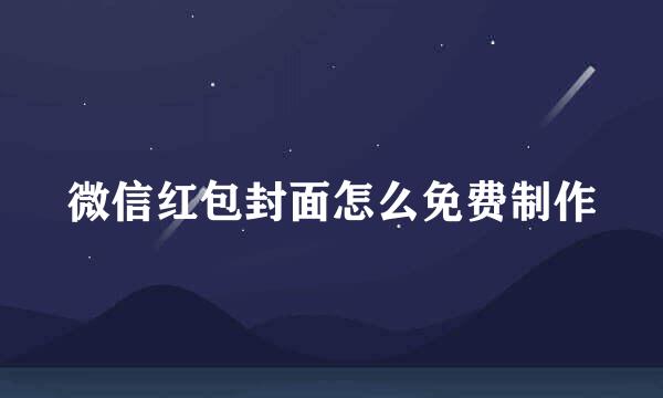 微信红包封面怎么免费制作