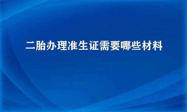 二胎办理准生证需要哪些材料
